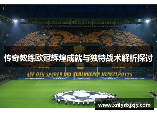 传奇教练欧冠辉煌成就与独特战术解析探讨