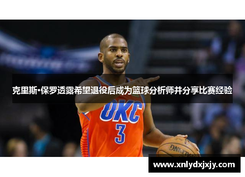 克里斯·保罗透露希望退役后成为篮球分析师并分享比赛经验