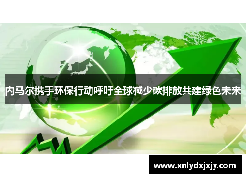内马尔携手环保行动呼吁全球减少碳排放共建绿色未来