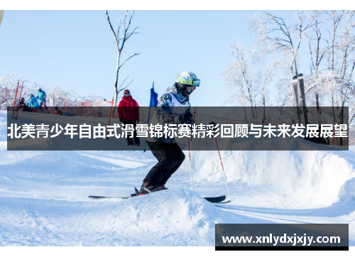 北美青少年自由式滑雪锦标赛精彩回顾与未来发展展望