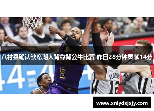 八村塁确认缺席湖人背靠背公牛比赛 昨日28分钟贡献14分