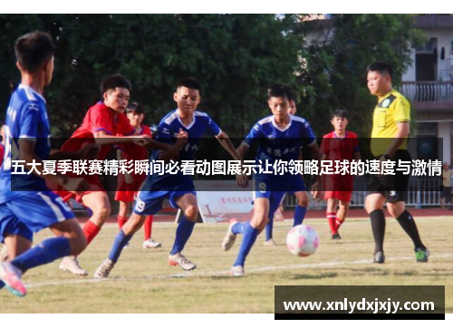 五大夏季联赛精彩瞬间必看动图展示让你领略足球的速度与激情