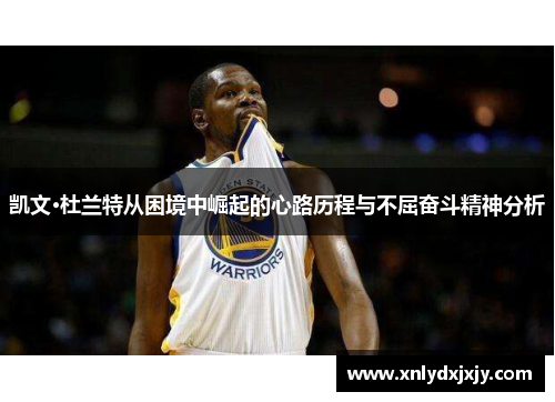 凯文·杜兰特从困境中崛起的心路历程与不屈奋斗精神分析