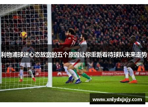 利物浦球迷心态放宽的五个原因让你重新看待球队未来走势
