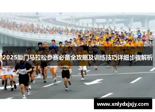 2025厦门马拉松参赛必备全攻略及训练技巧详细步骤解析