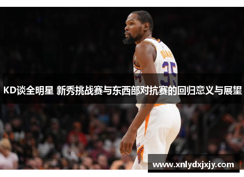 KD谈全明星 新秀挑战赛与东西部对抗赛的回归意义与展望