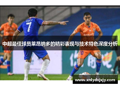 中超最佳球员莱昂纳多的精彩表现与技术特色深度分析