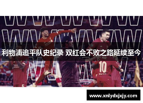 利物浦追平队史纪录 双红会不败之路延续至今