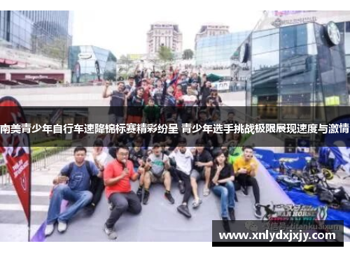 南美青少年自行车速降锦标赛精彩纷呈 青少年选手挑战极限展现速度与激情