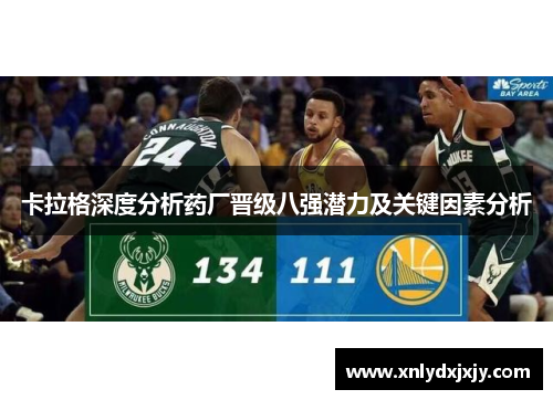卡拉格深度分析药厂晋级八强潜力及关键因素分析