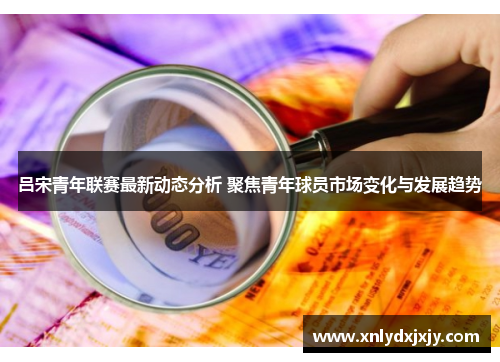吕宋青年联赛最新动态分析 聚焦青年球员市场变化与发展趋势