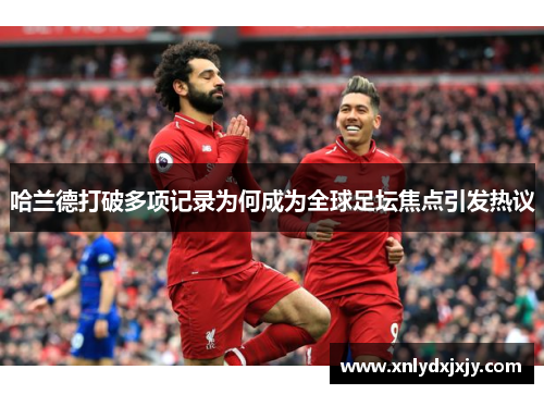 哈兰德打破多项记录为何成为全球足坛焦点引发热议