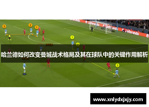哈兰德如何改变曼城战术格局及其在球队中的关键作用解析