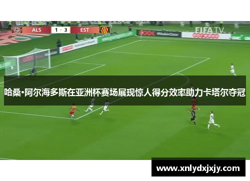 哈桑·阿尔海多斯在亚洲杯赛场展现惊人得分效率助力卡塔尔夺冠