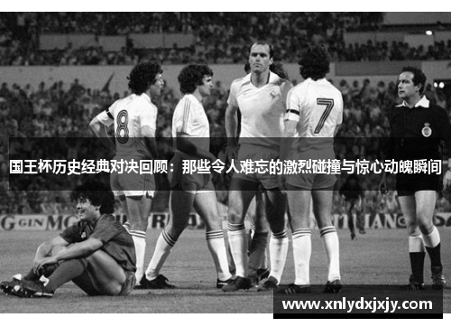 国王杯历史经典对决回顾：那些令人难忘的激烈碰撞与惊心动魄瞬间