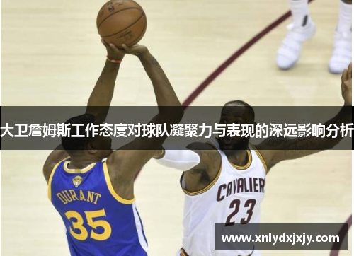 大卫詹姆斯工作态度对球队凝聚力与表现的深远影响分析