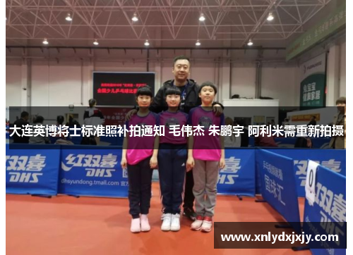 大连英博将士标准照补拍通知 毛伟杰 朱鹏宇 阿利米需重新拍摄