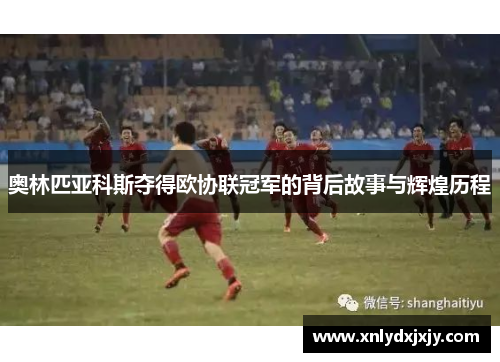 奥林匹亚科斯夺得欧协联冠军的背后故事与辉煌历程