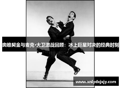 奥维契金与麦克·大卫激战回顾：冰上巨星对决的经典时刻