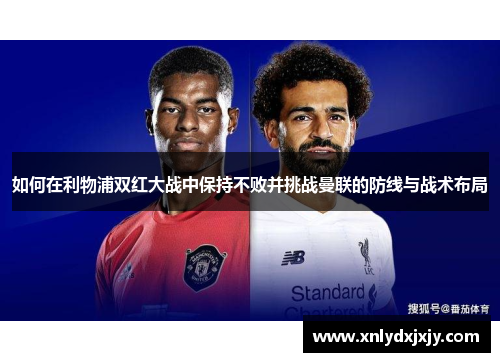 如何在利物浦双红大战中保持不败并挑战曼联的防线与战术布局