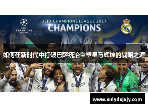 如何在新时代中打破巴萨统治重塑皇马辉煌的战略之道