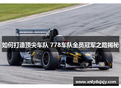 如何打造顶尖车队 778车队全员冠军之路揭秘