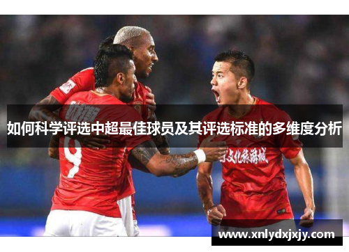 如何科学评选中超最佳球员及其评选标准的多维度分析 如何科学评选中超最佳球员及其评选标准的多维度分析