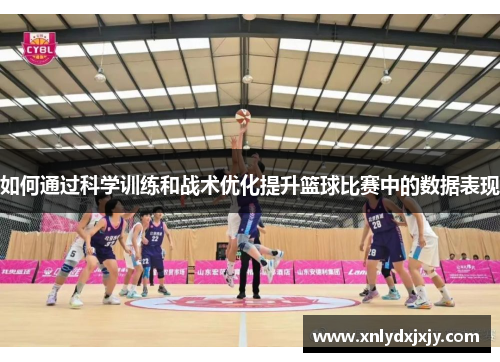 如何通过科学训练和战术优化提升篮球比赛中的数据表现