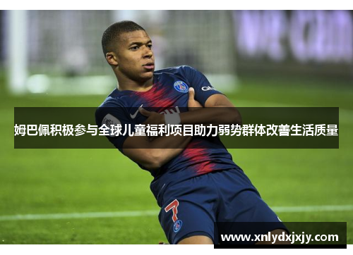 姆巴佩积极参与全球儿童福利项目助力弱势群体改善生活质量