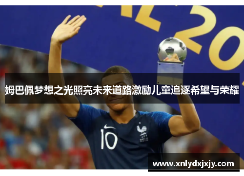 姆巴佩梦想之光照亮未来道路激励儿童追逐希望与荣耀