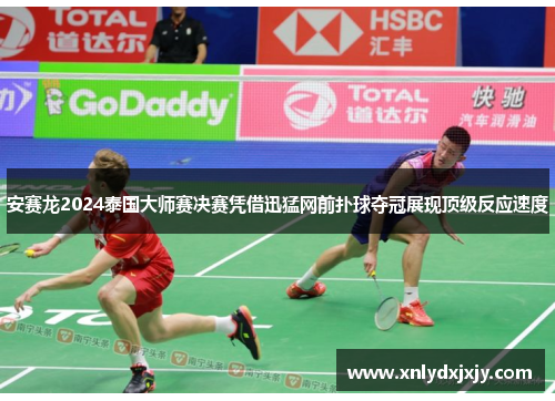安赛龙2024泰国大师赛决赛凭借迅猛网前扑球夺冠展现顶级反应速度
