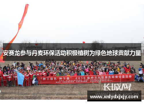 安赛龙参与丹麦环保活动积极植树为绿色地球贡献力量 安赛龙参与丹麦环保活动积极植树为绿色地球贡献力量