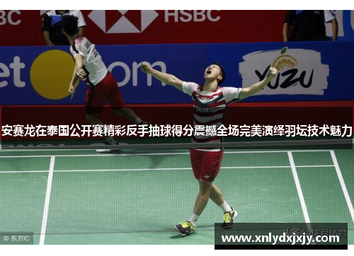 安赛龙在泰国公开赛精彩反手抽球得分震撼全场完美演绎羽坛技术魅力 安赛龙在泰国公开赛精彩反手抽球得分震撼全场完美演绎羽坛技术魅力