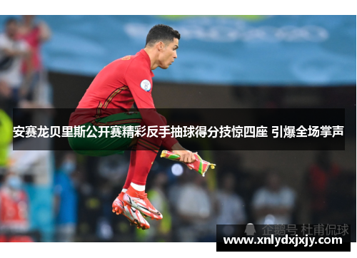 安赛龙贝里斯公开赛精彩反手抽球得分技惊四座 引爆全场掌声