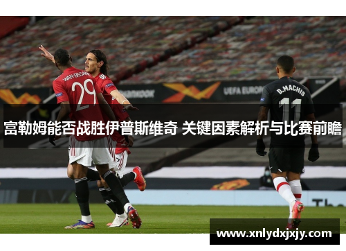 富勒姆能否战胜伊普斯维奇 关键因素解析与比赛前瞻
