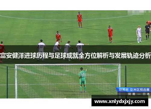 富安健洋进球历程与足球成就全方位解析与发展轨迹分析