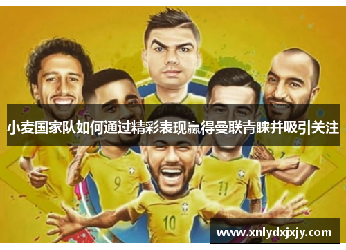 小麦国家队如何通过精彩表现赢得曼联青睐并吸引关注 小麦国家队如何通过精彩表现赢得曼联青睐并吸引关注