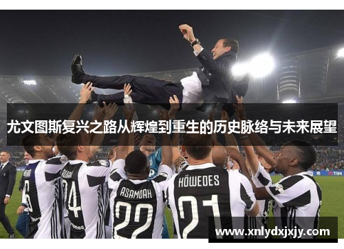 尤文图斯复兴之路从辉煌到重生的历史脉络与未来展望 尤文图斯复兴之路从辉煌到重生的历史脉络与未来展望