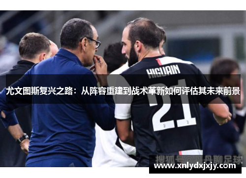 尤文图斯复兴之路:从阵容重建到战术革新如何评估其未来前景 尤文图斯复兴之路:从阵容重建到战术革新如何评估其未来前景