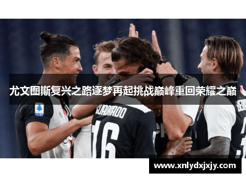 尤文图斯复兴之路逐梦再起挑战巅峰重回荣耀之巅