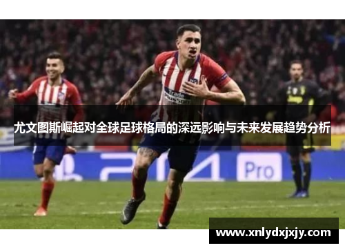 尤文图斯崛起对全球足球格局的深远影响与未来发展趋势分析