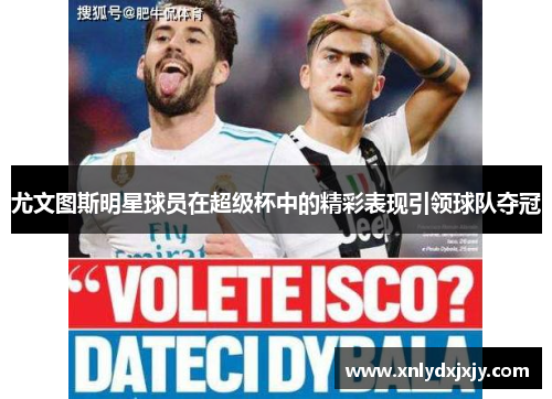 尤文图斯明星球员在超级杯中的精彩表现引领球队夺冠 尤文图斯明星球员在超级杯中的精彩表现引领球队夺冠