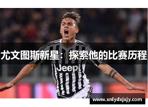尤文图斯新星:探索他的比赛历程 尤文图斯新星:探索他的比赛历程
