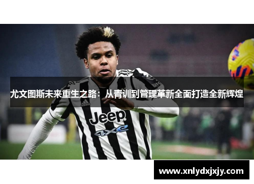 尤文图斯未来重生之路：从青训到管理革新全面打造全新辉煌