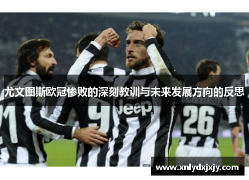 尤文图斯欧冠惨败的深刻教训与未来发展方向的反思