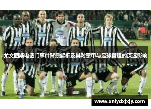 尤文图斯电话门事件背景解析及其对意甲与足球管理的深远影响