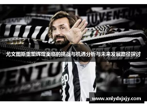 尤文图斯重塑辉煌面临的挑战与机遇分析与未来发展路径探讨