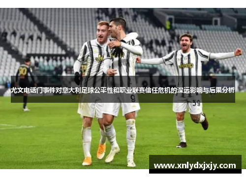 尤文电话门事件对意大利足球公平性和职业联赛信任危机的深远影响与后果分析