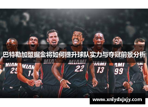 巴特勒加盟掘金将如何提升球队实力与夺冠前景分析