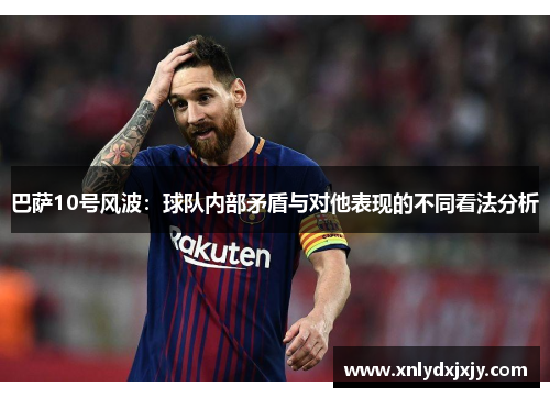 巴萨10号风波:球队内部矛盾与对他表现的不同看法分析 巴萨10号风波:球队内部矛盾与对他表现的不同看法分析